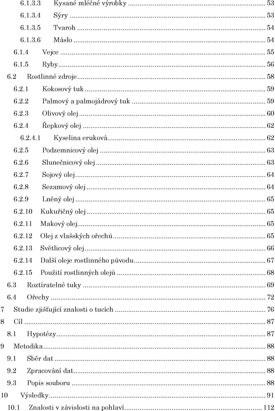 .. 65 6.2.10 Kukuřičný olej... 65 6.2.11 Makový olej... 65 6.2.12 Olej z vlašských ořechů... 65 6.2.13 Světlicový olej... 66 6.2.14 Další oleje rostlinného původu... 67 6.2.15 Použití rostlinných olejů.