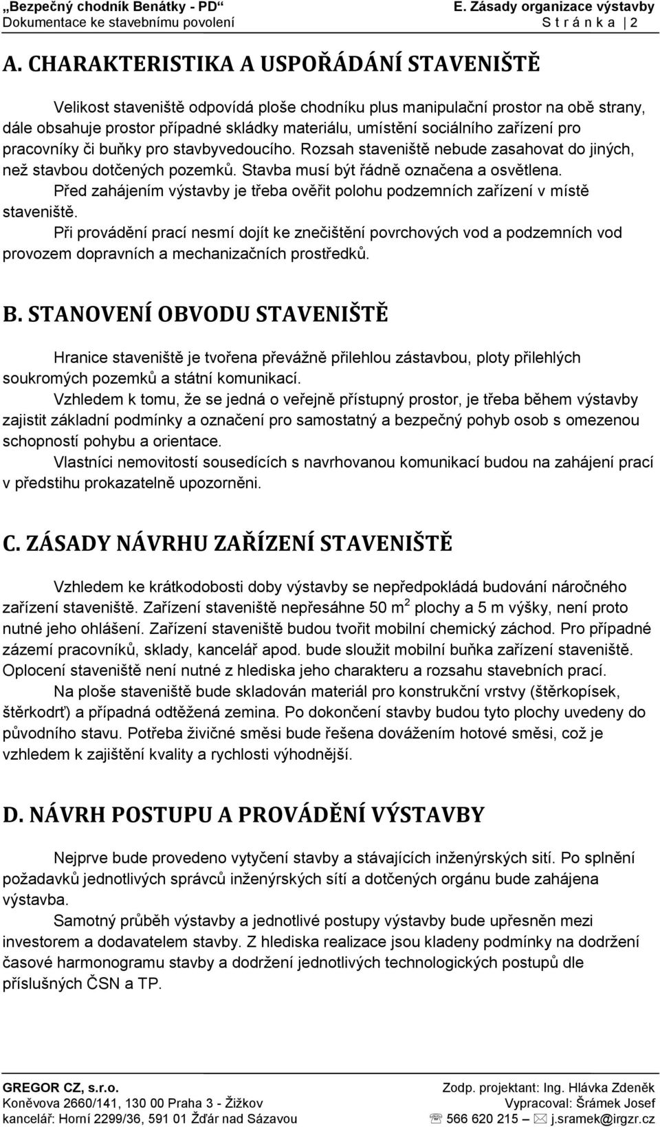 zařízení pro pracovníky či buňky pro stavbyvedoucího. Rozsah staveniště nebude zasahovat do jiných, než stavbou dotčených pozemků. Stavba musí být řádně označena a osvětlena.