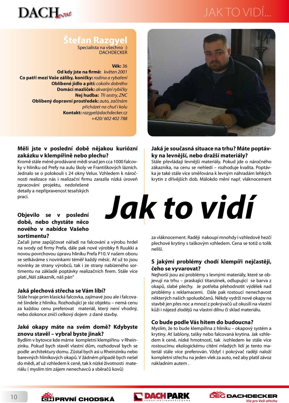 mazlíček: akvarijní rybičky Nej hudba: Tři sestry, ZNC Oblíbený dopravní prostředek: auto, začínám přicházet na chuť i kolu Kontakt: razgyel@dachdecker.