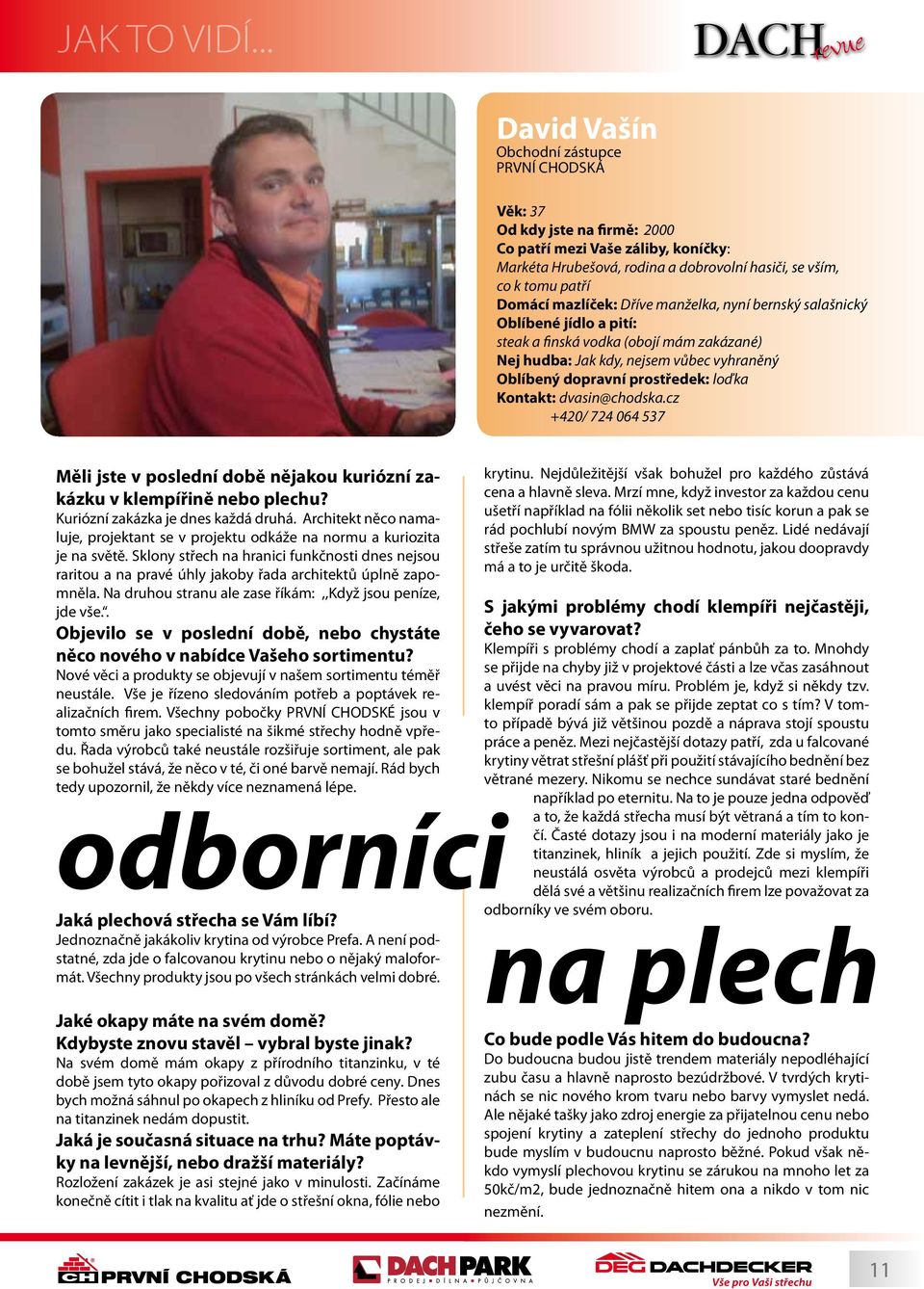Hrubešová, rodina a dobrovolní hasiči, se vším, co k tomu patří Domácí mazlíček: Dříve manželka, nyní bernský salašnický Oblíbené jídlo a pití: steak a finská vodka (obojí mám zakázané) Nej hudba: