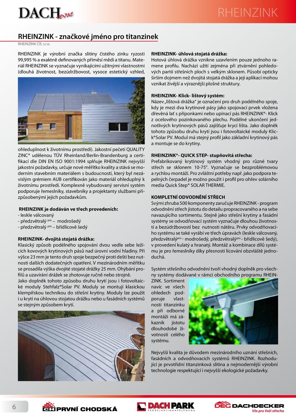 Materiál RHEINZINK se vyznačuje vynikajícími užitnými vlastnostmi (dlouhá životnost, bezúdržbovost, vysoce estetický vzhled, ohleduplnost k životnímu prostředí).
