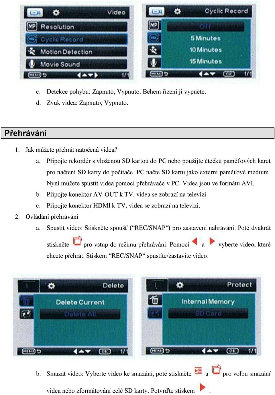 Nyní můžete spustit videa pomocí přehrávače v PC. Videa jsou ve formátu AVI. b. Připojte konektor AV-OUT k TV, videa se zobrazí na televizi. c.