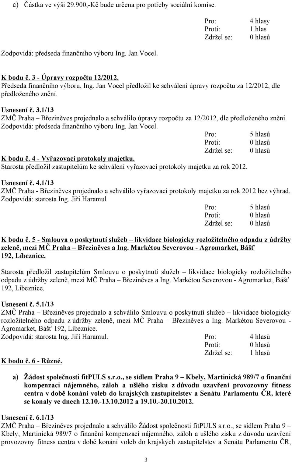 1/13 ZMČ Praha Březiněves projednalo a schválilo úpravy rozpočtu za 12/2012, dle předloženého znění. Zodpovídá: předseda finančního výboru Ing. Jan Vocel. K bodu č. 4 - Vyřazovací protokoly majetku.