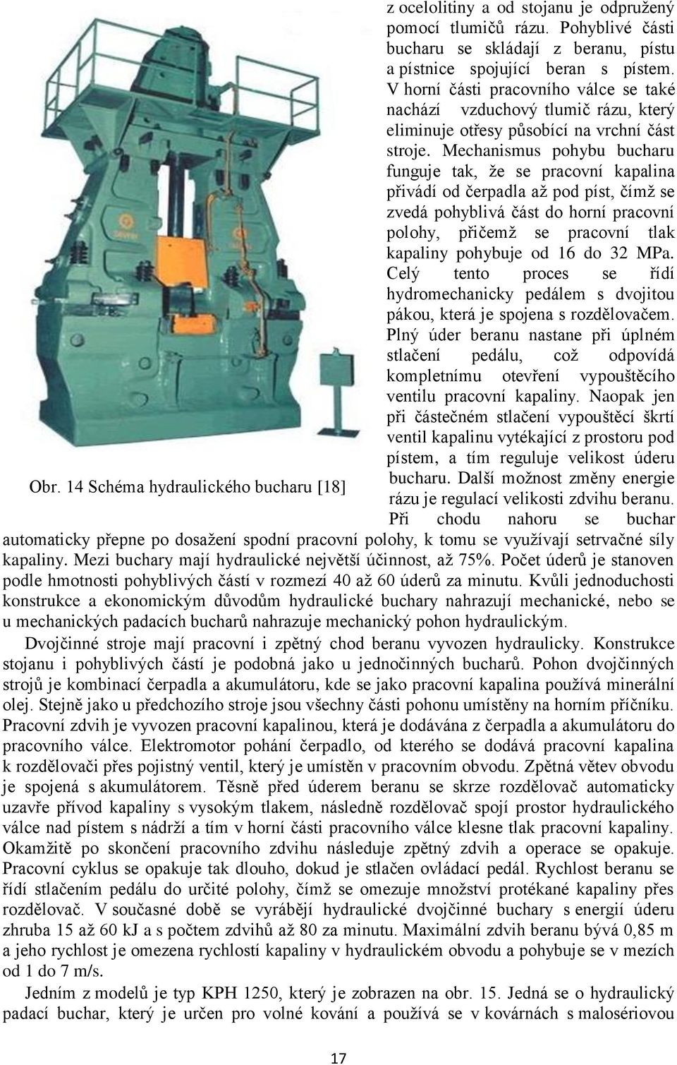 Mechanismus pohybu bucharu funguje tak, že se pracovní kapalina přivádí od čerpadla až pod píst, čímž se zvedá pohyblivá část do horní pracovní polohy, přičemž se pracovní tlak kapaliny pohybuje od