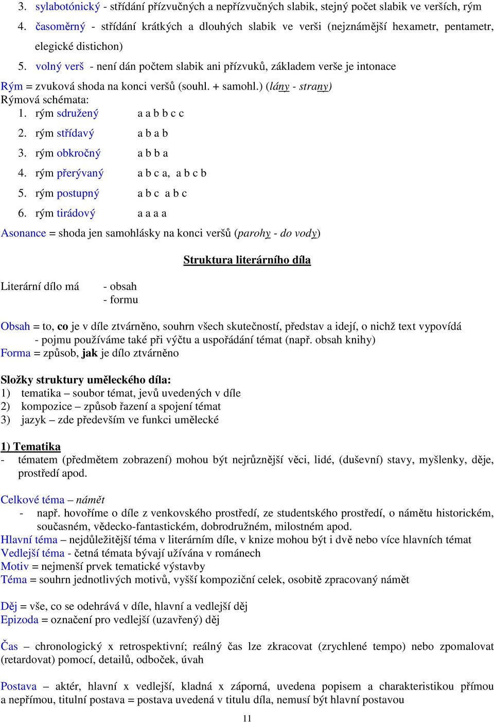 volný verš - není dán počtem slabik ani přízvuků, základem verše je intonace Rým = zvuková shoda na konci veršů (souhl. + samohl.) (lány - strany) Rýmová schémata: 1. rým sdružený a a b b c c 2.