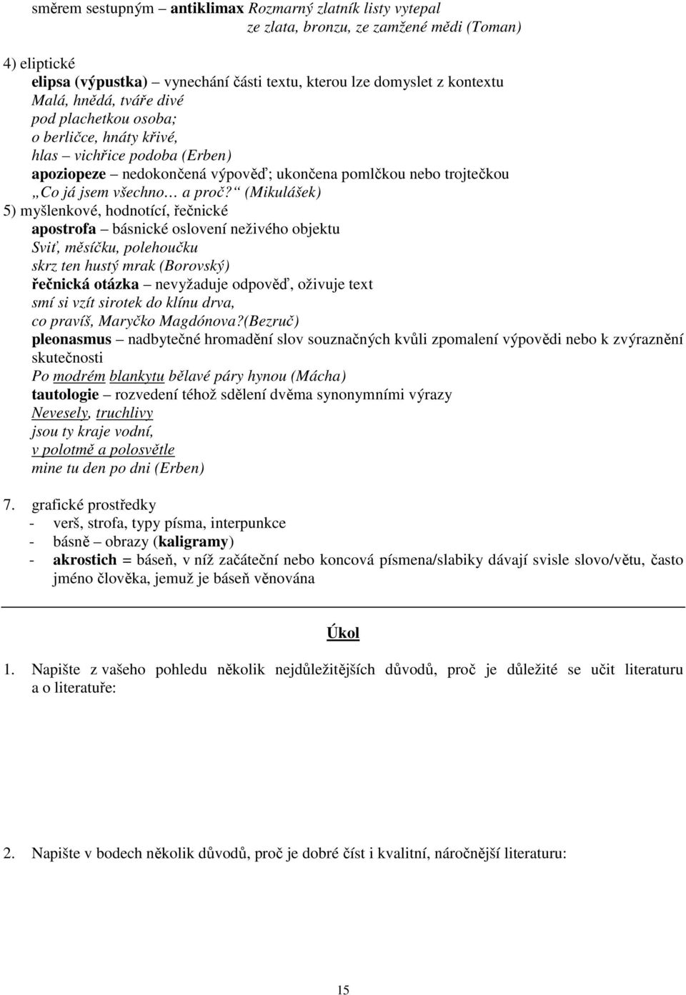 (Mikulášek) 5) myšlenkové, hodnotící, řečnické apostrofa básnické oslovení neživého objektu Sviť, měsíčku, polehoučku skrz ten hustý mrak (Borovský) řečnická otázka nevyžaduje odpověď, oživuje text