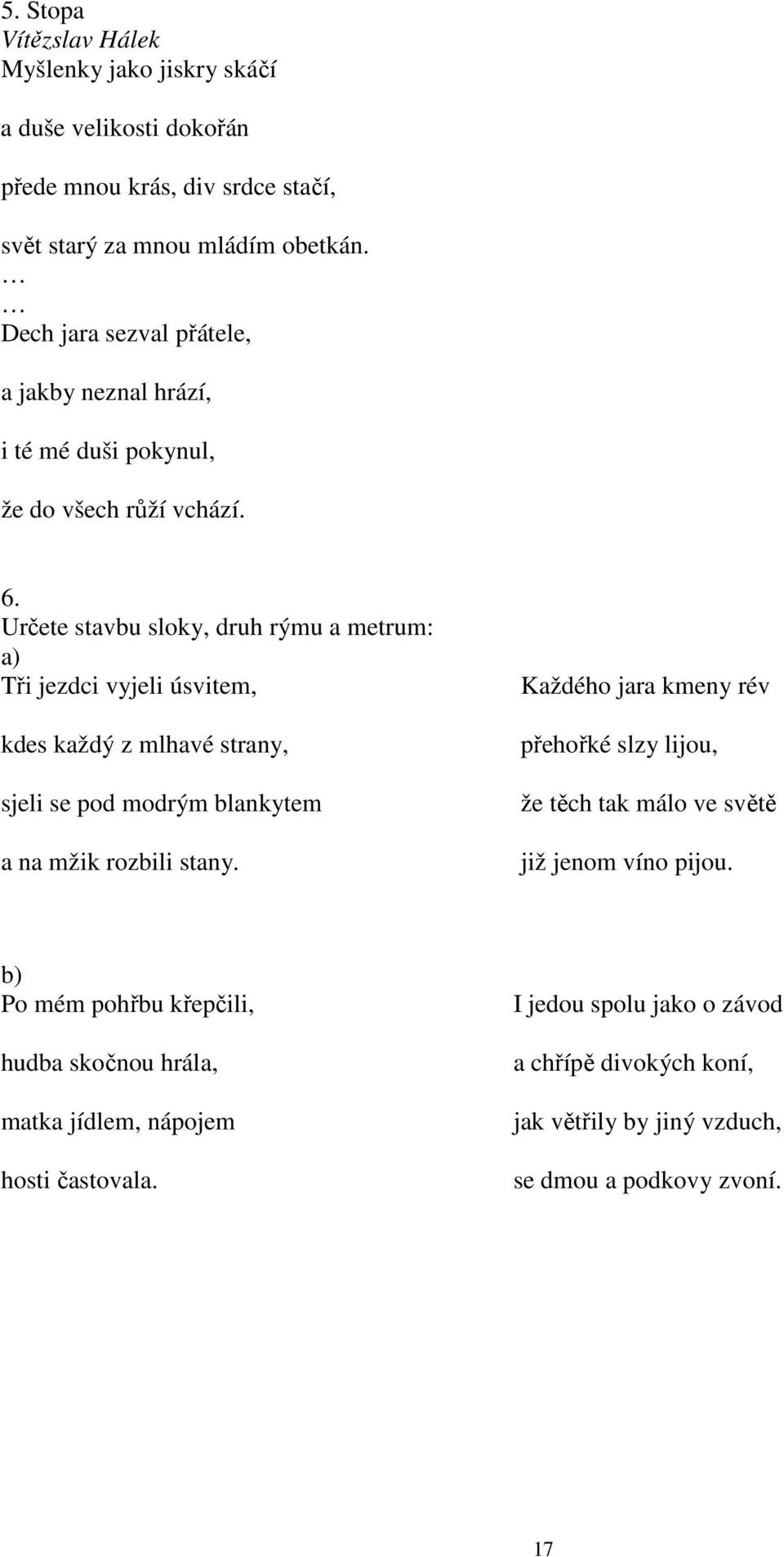 Určete stavbu sloky, druh rýmu a metrum: a) Tři jezdci vyjeli úsvitem, kdes každý z mlhavé strany, sjeli se pod modrým blankytem a na mžik rozbili stany.