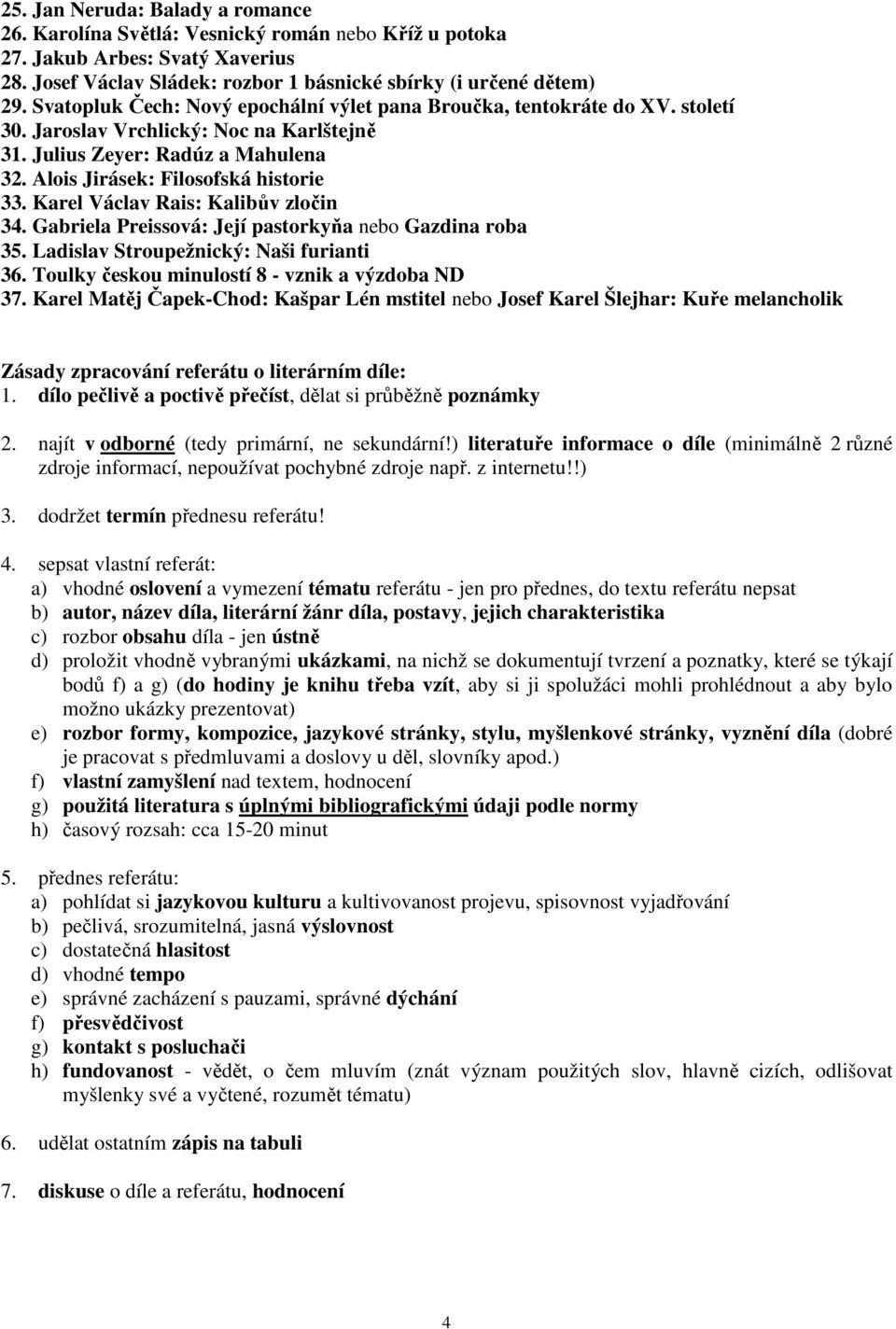 Karel Václav Rais: Kalibův zločin 34. Gabriela Preissová: Její pastorkyňa nebo Gazdina roba 35. Ladislav Stroupežnický: Naši furianti 36. Toulky českou minulostí 8 - vznik a výzdoba ND 37.