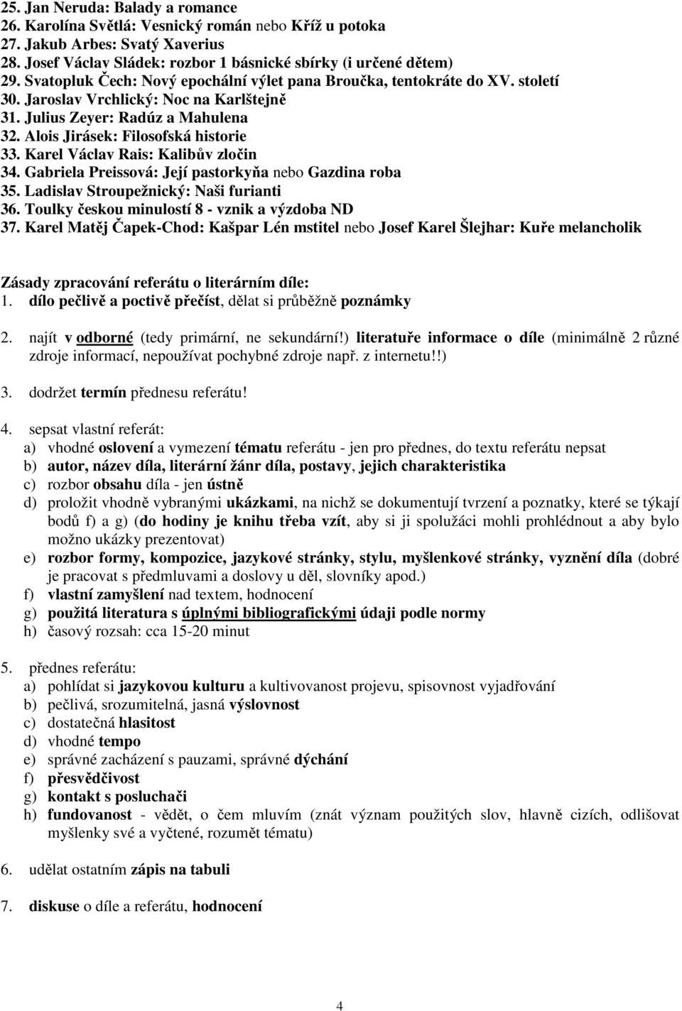 Karel Václav Rais: Kalibův zločin 34. Gabriela Preissová: Její pastorkyňa nebo Gazdina roba 35. Ladislav Stroupežnický: Naši furianti 36. Toulky českou minulostí 8 - vznik a výzdoba ND 37.