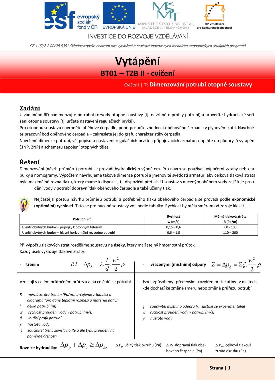 soustavy (tj. navrhněte profily potrubí) a proveďte hydraulické seřízení otopné soustavy (tj. určete nastavení regulačních prvků). Pro otopnou soustavu navrhněte oběhové čerpadlo, popř.