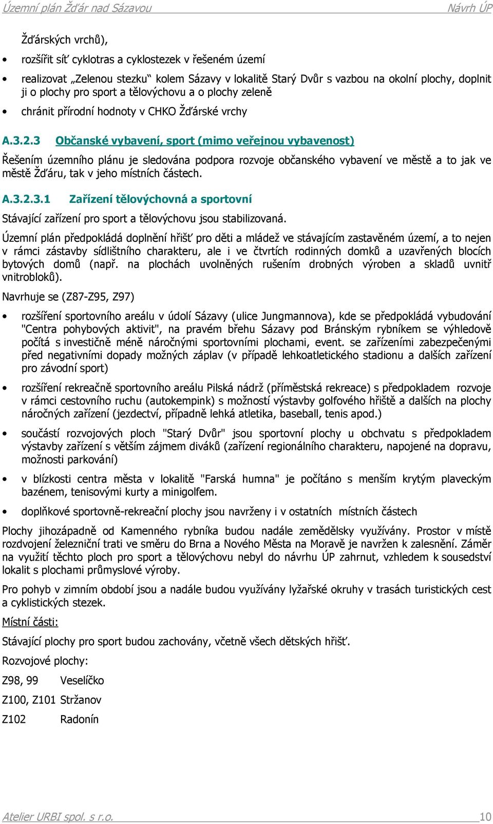 3 Občanské vybavení, sport (mimo veřejnou vybavenost) Řešením územního plánu je sledována podpora rozvoje občanského vybavení ve městě a to jak ve městě Žďáru, tak v jeho místních částech. A.3.2.3.1 Zařízení tělovýchovná a sportovní Stávající zařízení pro sport a tělovýchovu jsou stabilizovaná.