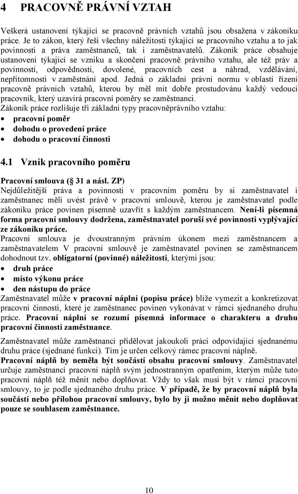 Zákoník práce obsahuje ustanovení týkající se vzniku a skončení pracovně právního vztahu, ale též práv a povinností, odpovědnosti, dovolené, pracovních cest a náhrad, vzdělávání, nepřítomnosti v