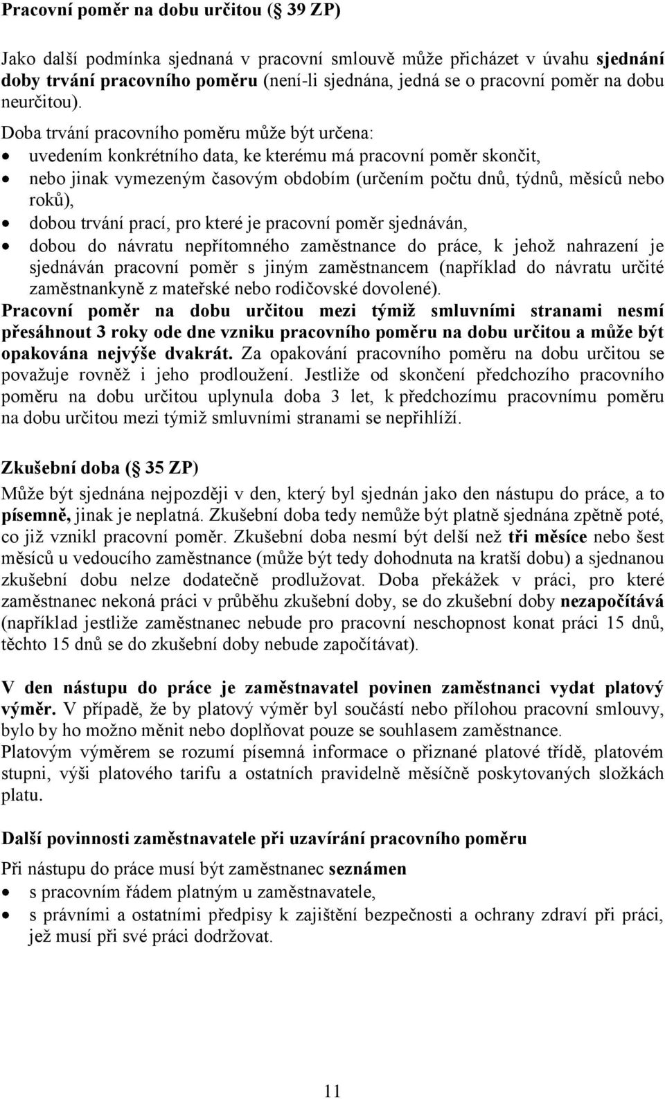 Doba trvání pracovního poměru může být určena: uvedením konkrétního data, ke kterému má pracovní poměr skončit, nebo jinak vymezeným časovým obdobím (určením počtu dnů, týdnů, měsíců nebo roků),