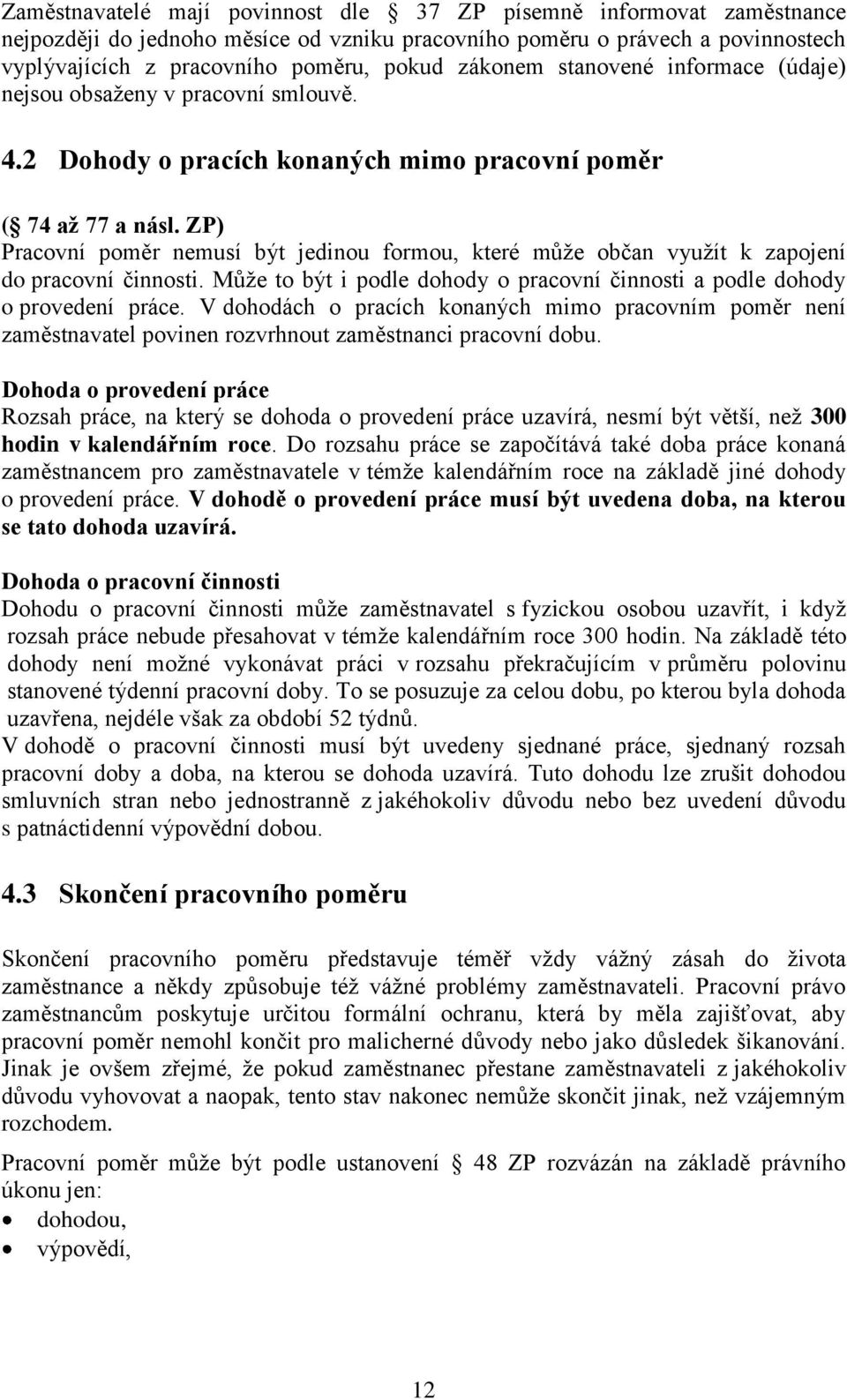 ZP) Pracovní poměr nemusí být jedinou formou, které může občan využít k zapojení do pracovní činnosti. Může to být i podle dohody o pracovní činnosti a podle dohody o provedení práce.