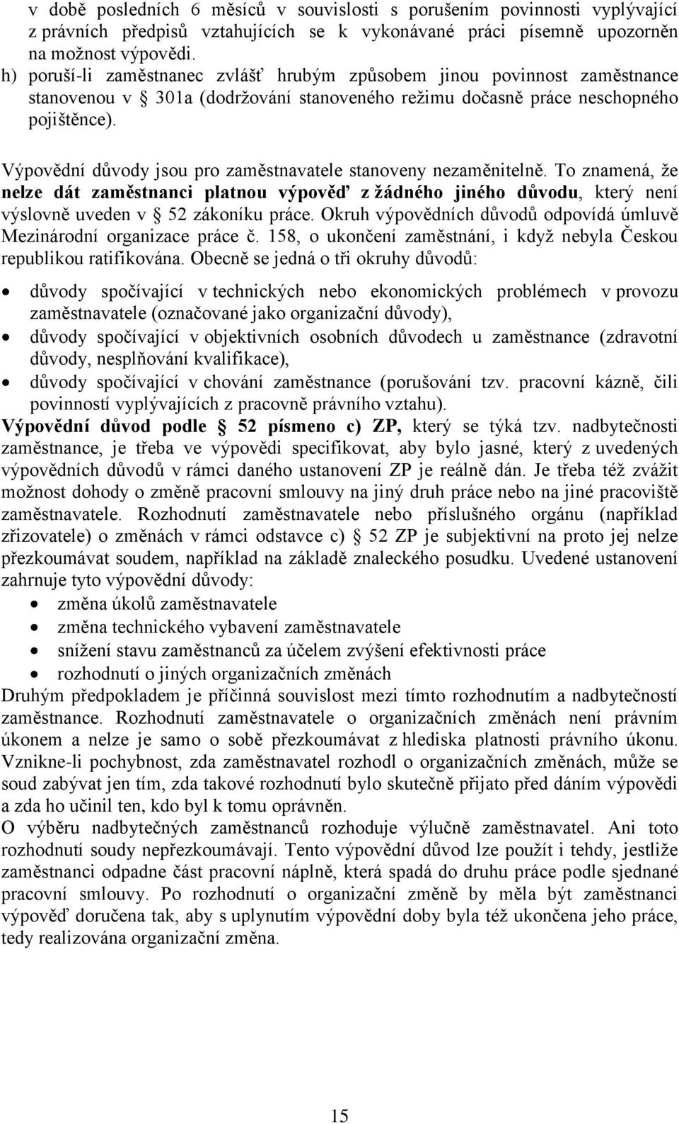 Výpovědní důvody jsou pro zaměstnavatele stanoveny nezaměnitelně. To znamená, že nelze dát zaměstnanci platnou výpověď z žádného jiného důvodu, který není výslovně uveden v 52 zákoníku práce.