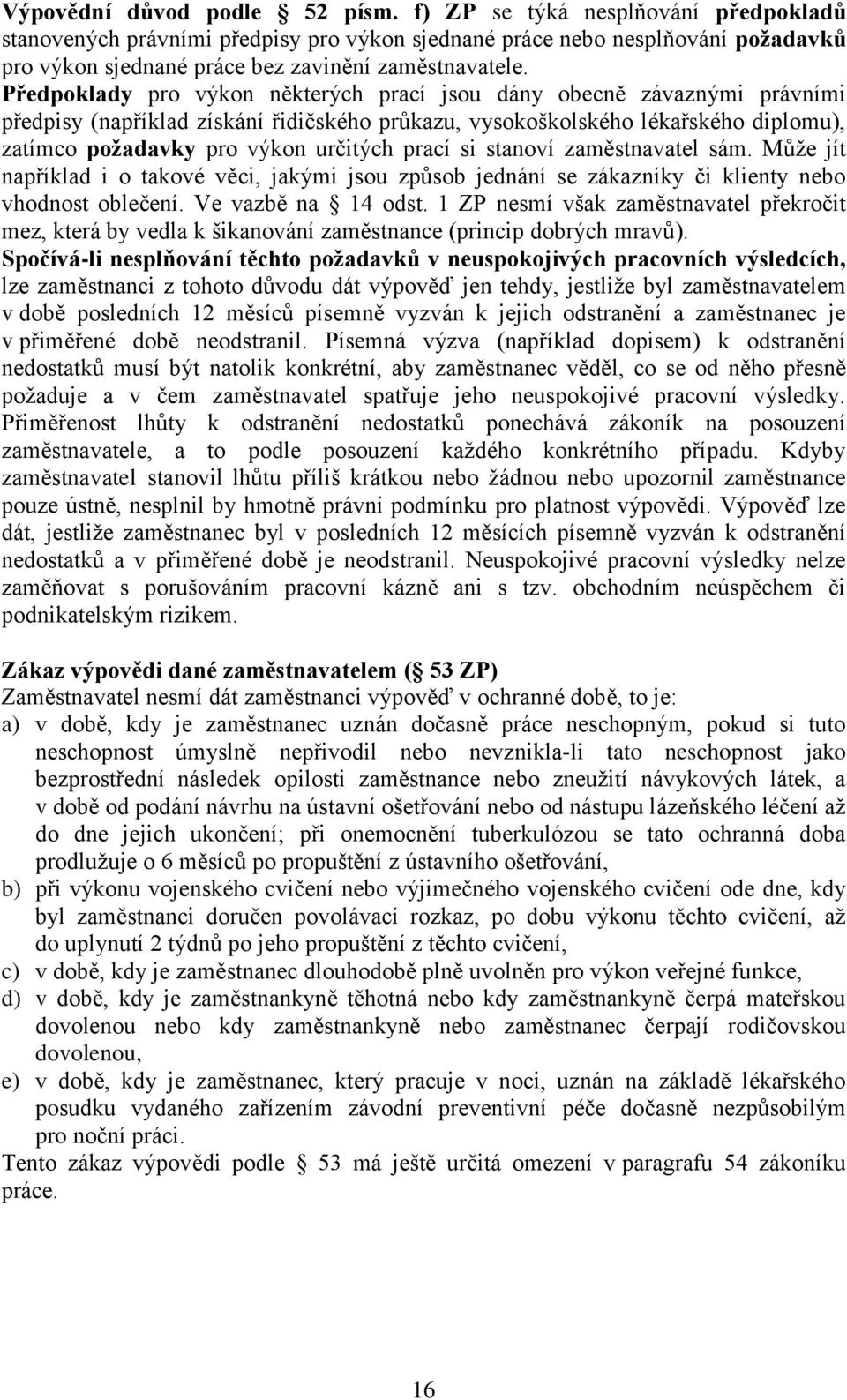 Předpoklady pro výkon některých prací jsou dány obecně závaznými právními předpisy (například získání řidičského průkazu, vysokoškolského lékařského diplomu), zatímco požadavky pro výkon určitých