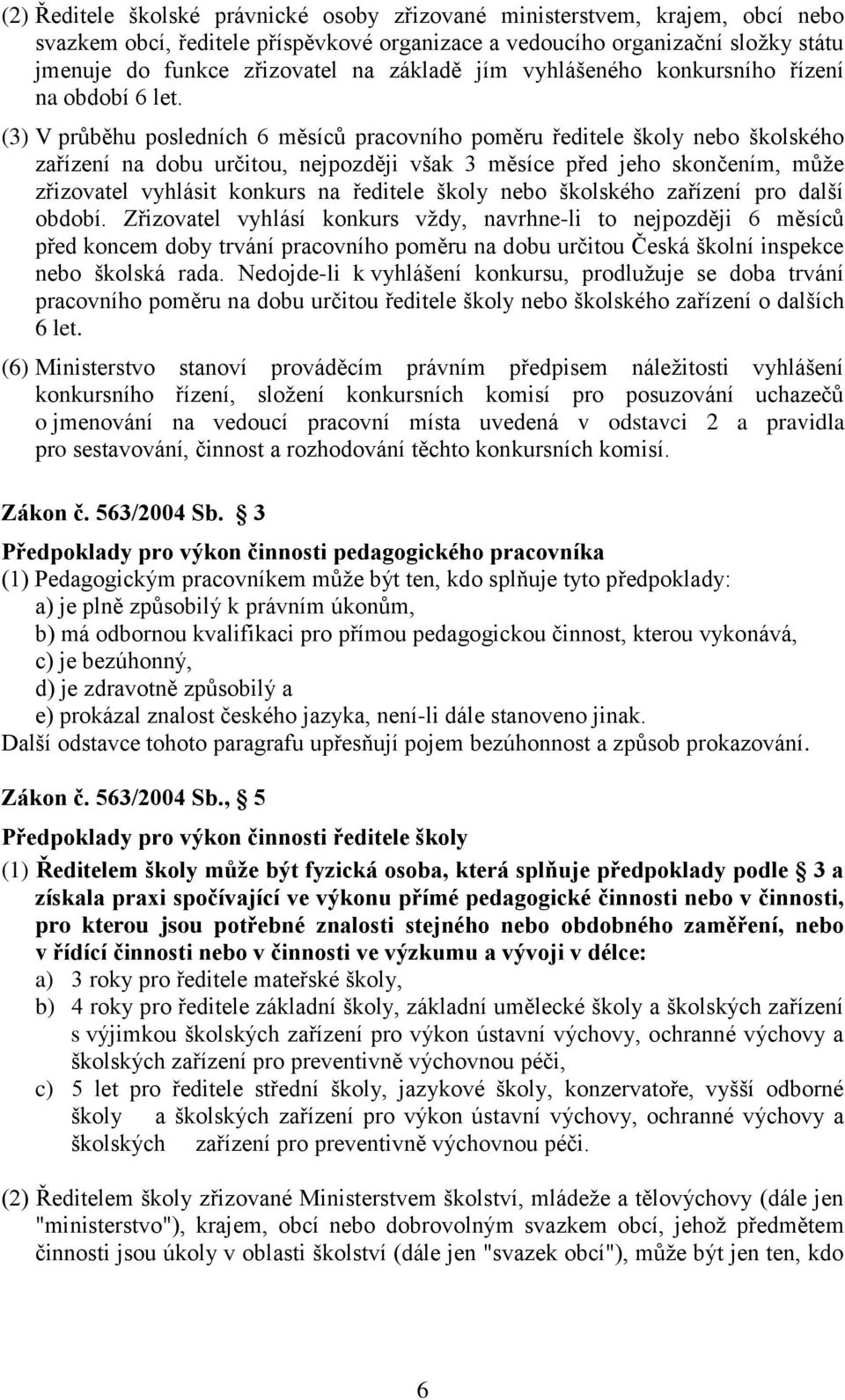 (3) V průběhu posledních 6 měsíců pracovního poměru ředitele školy nebo školského zařízení na dobu určitou, nejpozději však 3 měsíce před jeho skončením, může zřizovatel vyhlásit konkurs na ředitele