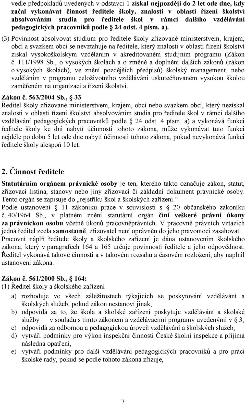 (3) Povinnost absolvovat studium pro ředitele školy zřizované ministerstvem, krajem, obcí a svazkem obcí se nevztahuje na ředitele, který znalosti v oblasti řízení školství získal vysokoškolským