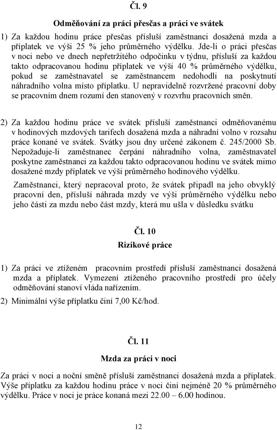 zaměstnancem nedohodli na poskytnutí náhradního volna místo příplatku. U nepravidelně rozvržené pracovní doby se pracovním dnem rozumí den stanovený v rozvrhu pracovních směn.