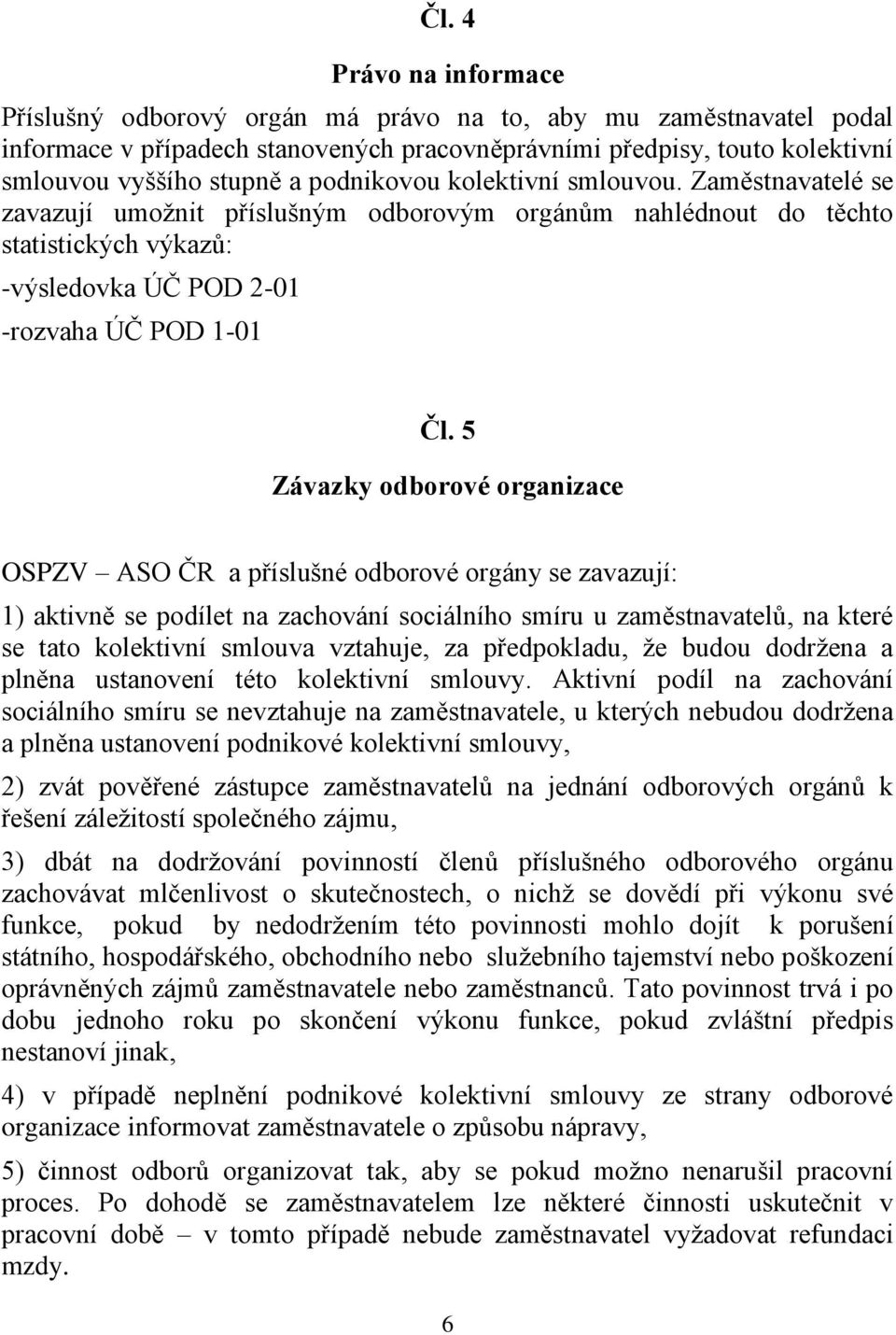 5 Závazky odborové organizace OSPZV ASO ČR a příslušné odborové orgány se zavazují: 1) aktivně se podílet na zachování sociálního smíru u zaměstnavatelů, na které se tato kolektivní smlouva vztahuje,