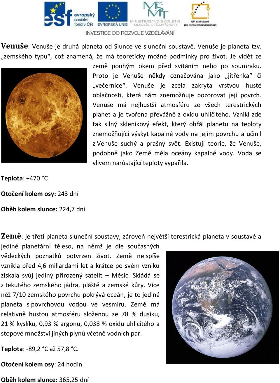 Venuše je zcela zakryta vrstvou husté oblačnosti, která nám znemožňuje pozorovat její povrch. Venuše má nejhustší atmosféru ze všech terestrických planet a je tvořena převážně z oxidu uhličitého.