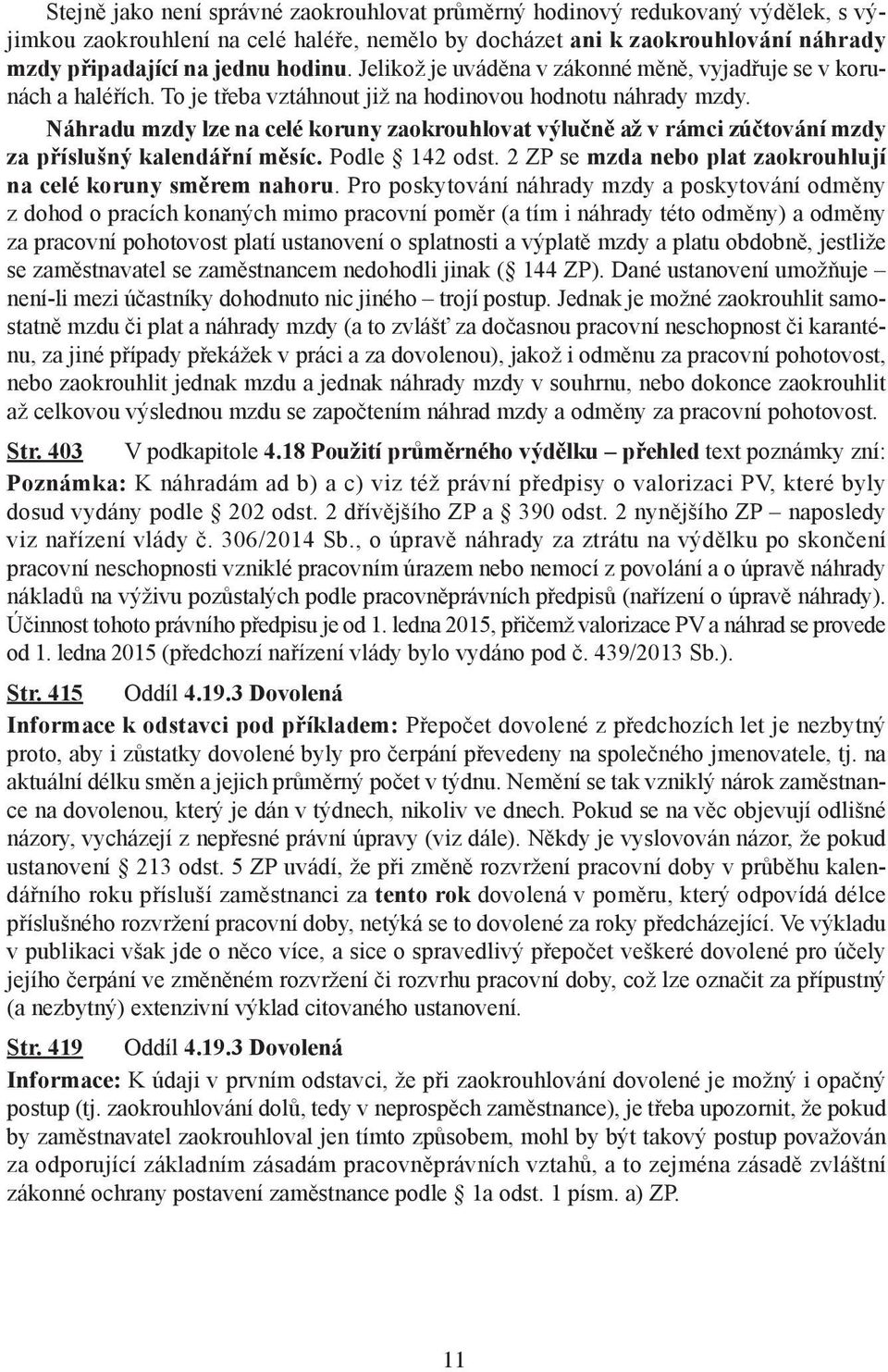 Náhradu mzdy lze na celé koruny zaokrouhlovat výlučně až v rámci zúčtování mzdy za příslušný kalendářní měsíc. Podle 142 odst. 2 ZP se mzda nebo plat zaokrouhlují na celé koruny směrem nahoru.