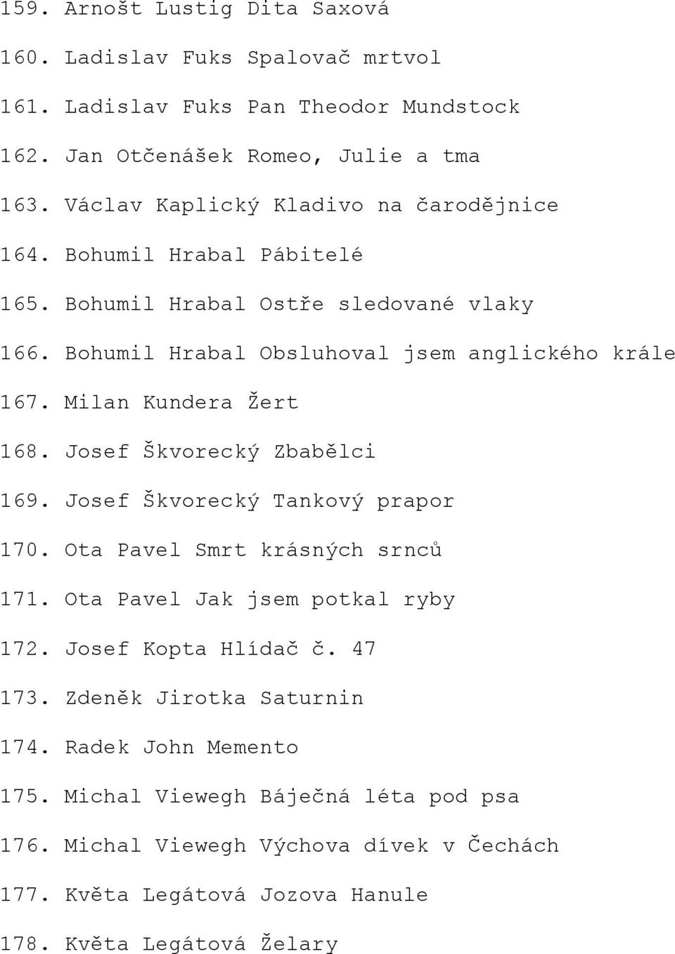 Milan Kundera Žert 168. Josef Škvorecký Zbabělci 169. Josef Škvorecký Tankový prapor 170. Ota Pavel Smrt krásných srnců 171. Ota Pavel Jak jsem potkal ryby 172.