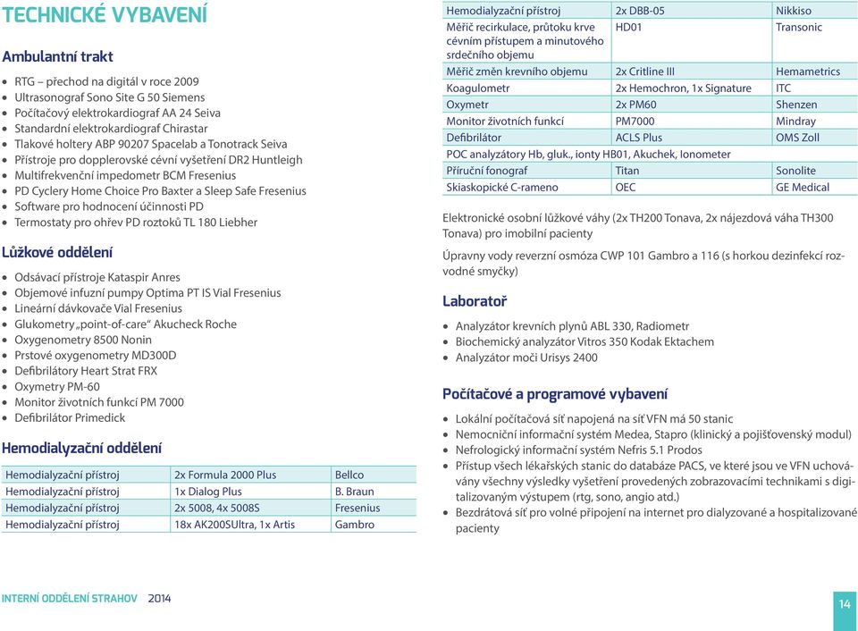 Software pro hodnocení účinnosti PD Termostaty pro ohřev PD roztoků TL 180 Liebher Lůžkové oddělení Odsávací přístroje Kataspir Anres Objemové infuzní pumpy Optima PT IS Vial Fresenius Lineární