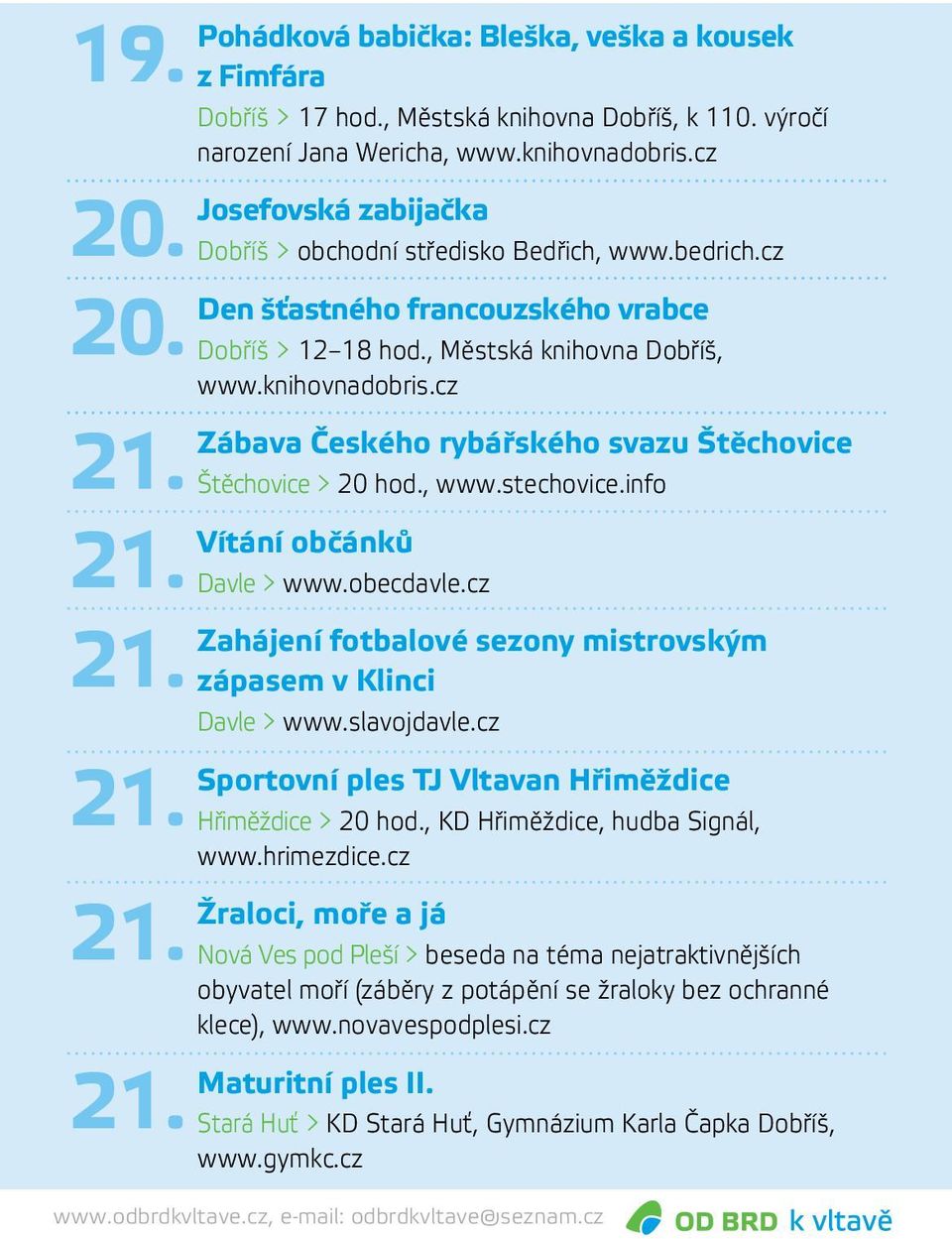 cz Zábava Českého rybářského svazu Štěchovice Štěchovice > 20 hod., www.stechovice.info Vítání občánků Davle > www.obecdavle.cz Zahájení fotbalové sezony mistrovským zápasem v Klinci Davle > www.