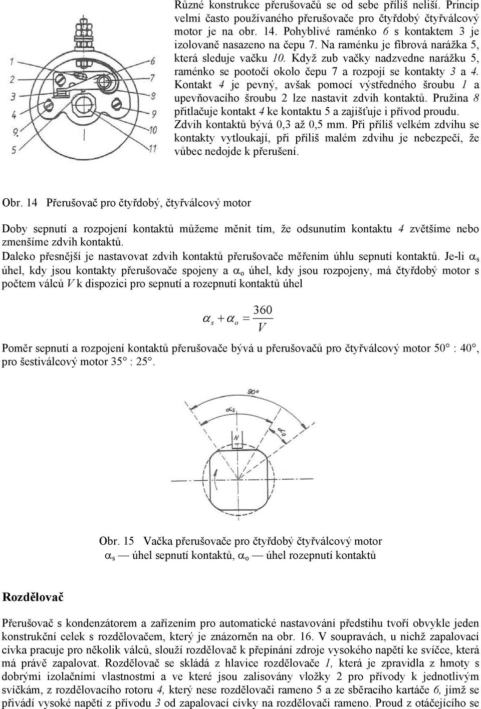 Když zub vačky nadzvedne narážku 5, raménko se pootočí okolo čepu 7 a rozpojí se kontakty 3 a 4.