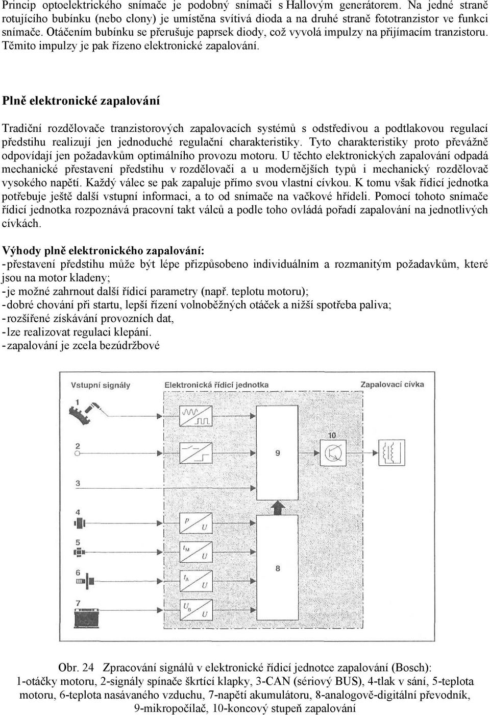 Otáčením bubínku se přerušuje paprsek diody, což vyvolá impulzy na přijímacím tranzistoru. Těmito impulzy je pak řízeno elektronické zapalování.