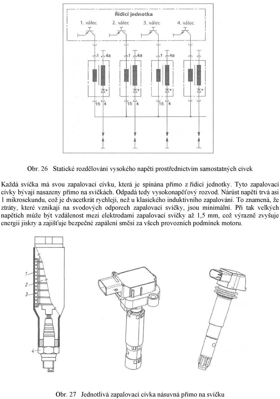 Nárůst napětí trvá asi 1 mikrosekundu, což je dvacetkrát rychleji, než u klasického induktivního zapalování.