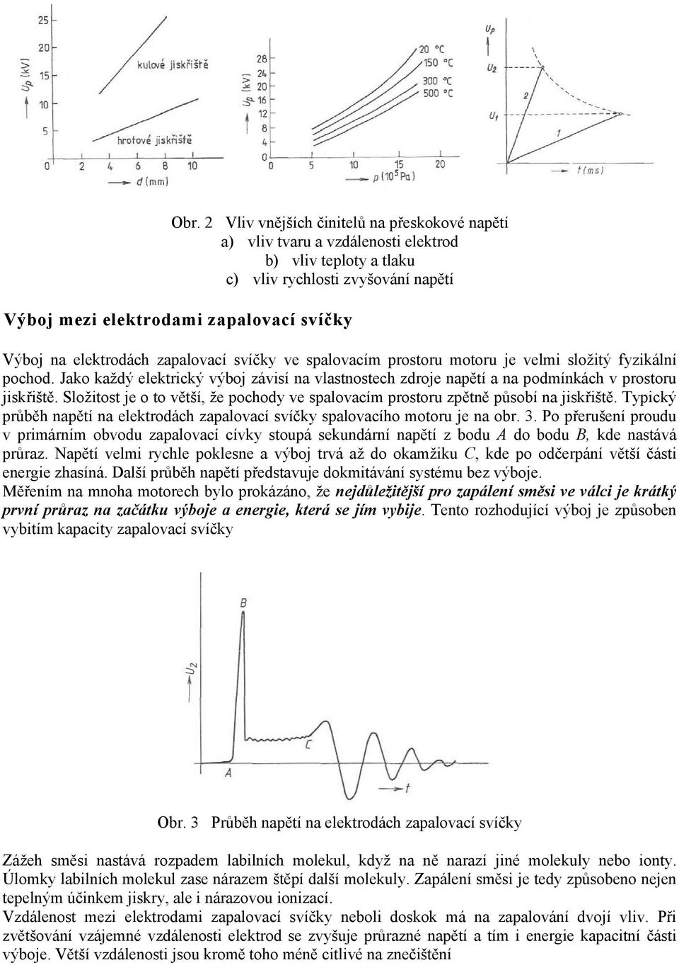 Složitost je o to větší, že pochody ve spalovacím prostoru zpětně působí na jiskřiště. Typický průběh napětí na elektrodách zapalovací svíčky spalovacího motoru je na obr. 3.