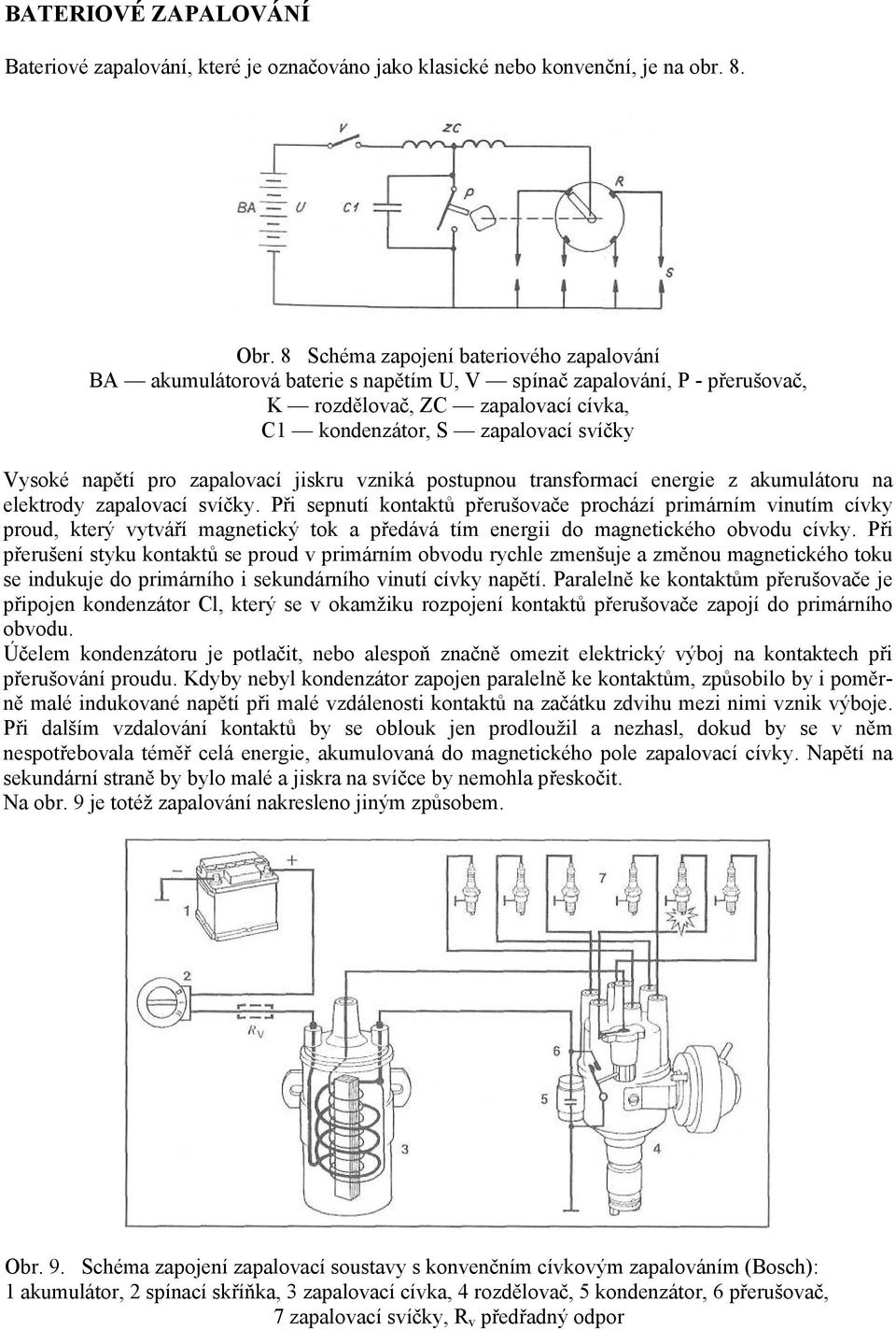 napětí pro zapalovací jiskru vzniká postupnou transformací energie z akumulátoru na elektrody zapalovací svíčky.