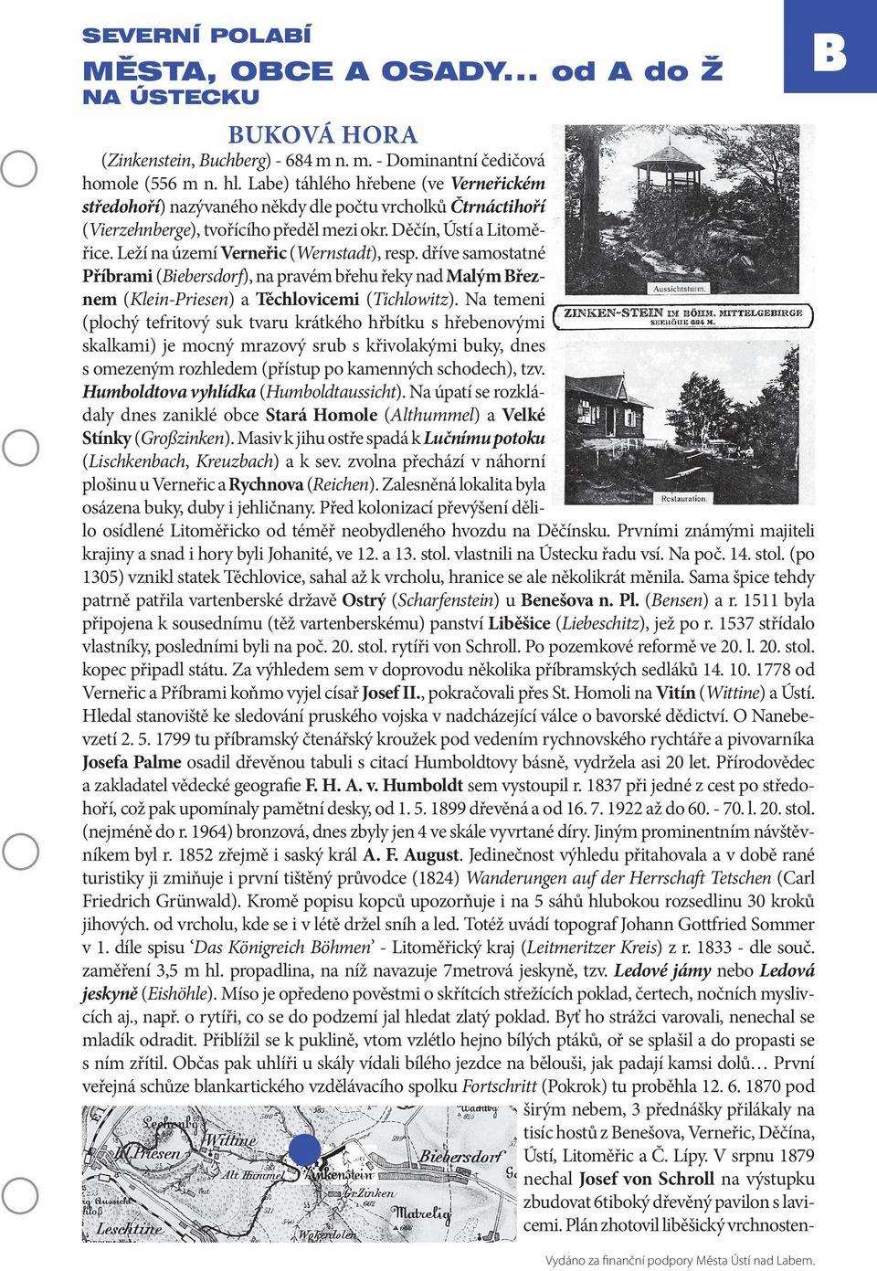 Leží na území Verneřic (Wernstadt), resp. dříve samostatné Příbrami (Biebersdorf), na pravém břehu řeky nad Malým Březnem (Klein-Priesen) a Těchlovicemi (Tichlowitz).