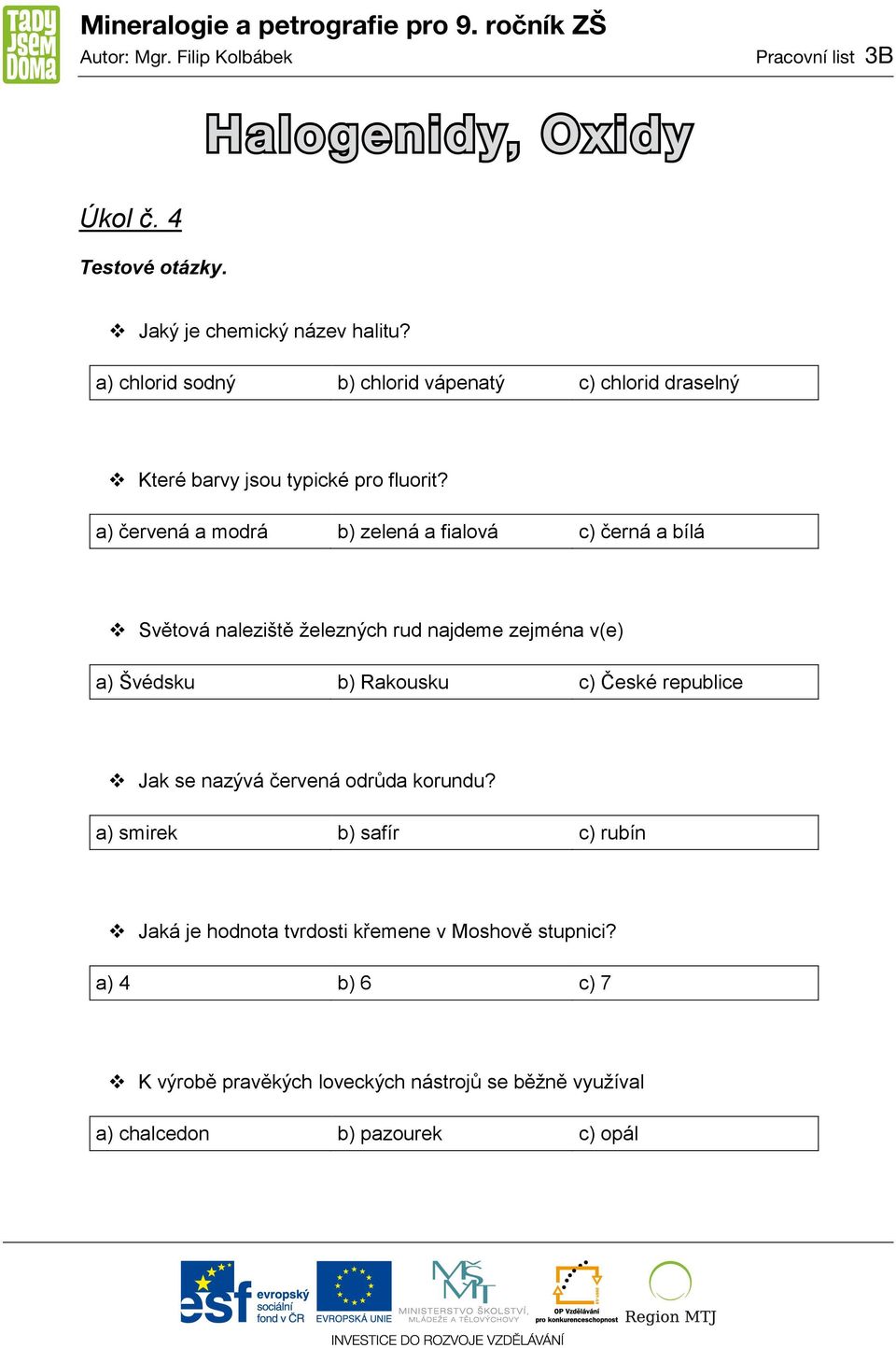 a) červená a modrá b) zelená a fialová c) černá a bílá Světová naleziště ţelezných rud najdeme zejména v(e) a) Švédsku b) Rakousku c) České