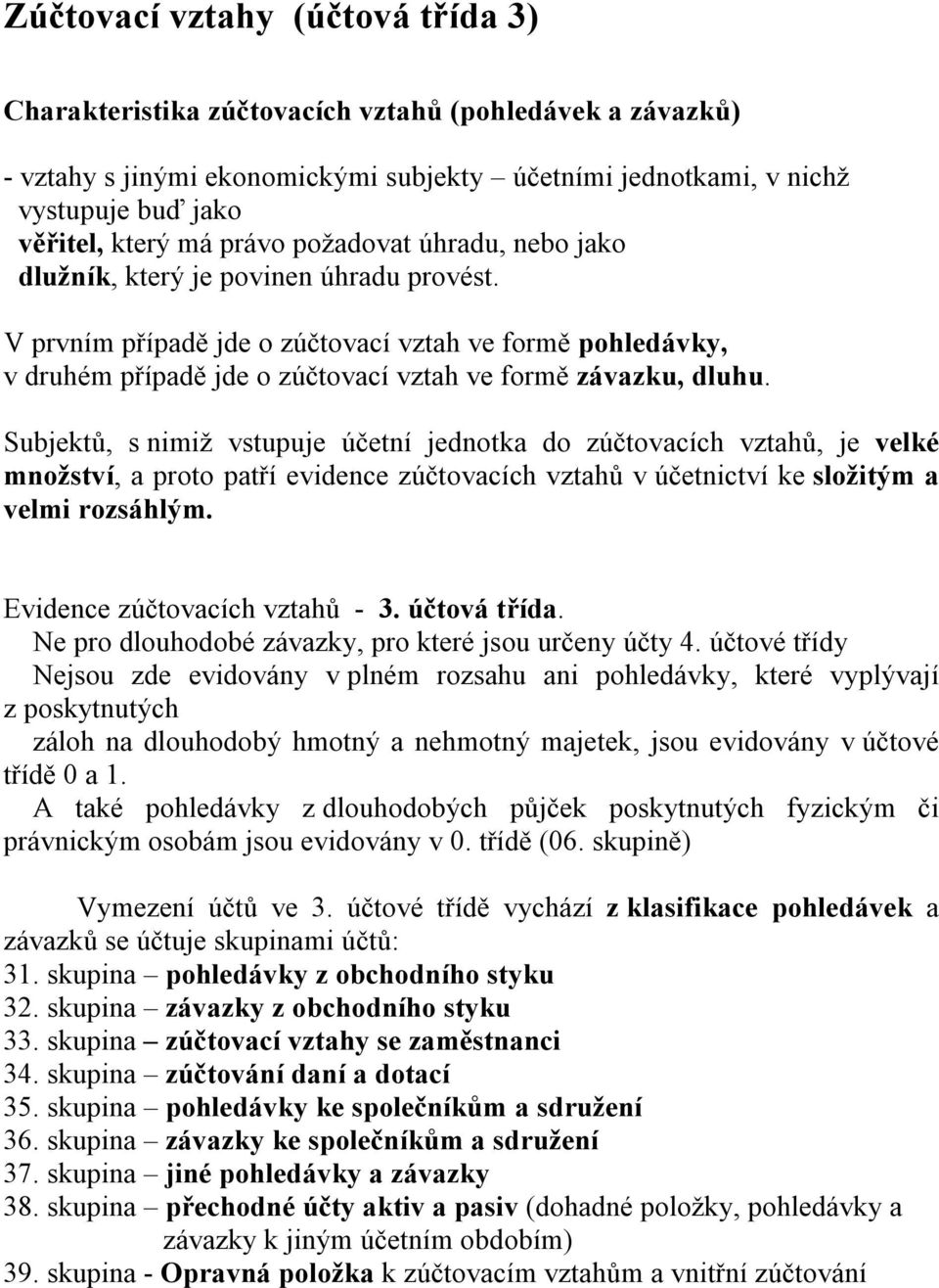 Subjektů, s nimiž vstupuje účetní jednotka do zúčtovacích vztahů, je velké množství, a proto patří evidence zúčtovacích vztahů v účetnictví ke složitým a velmi rozsáhlým.