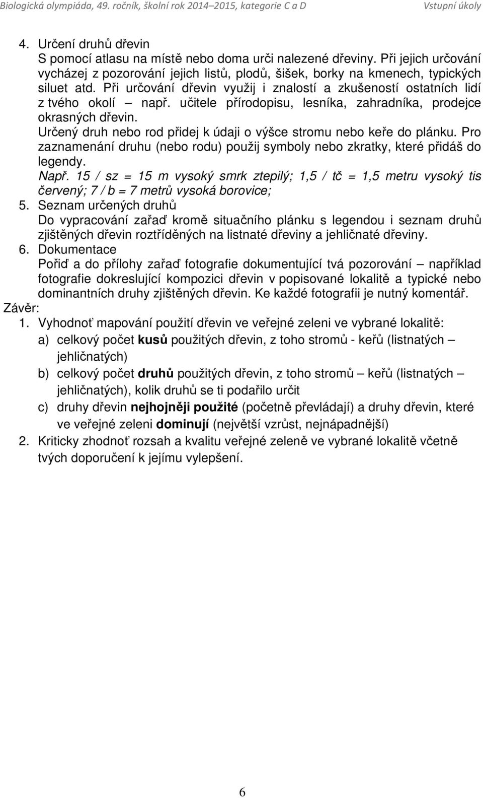 Určený druh nebo rod přidej k údaji o výšce stromu nebo keře do plánku. Pro zaznamenání druhu (nebo rodu) použij symboly nebo zkratky, které přidáš do legendy. Např.