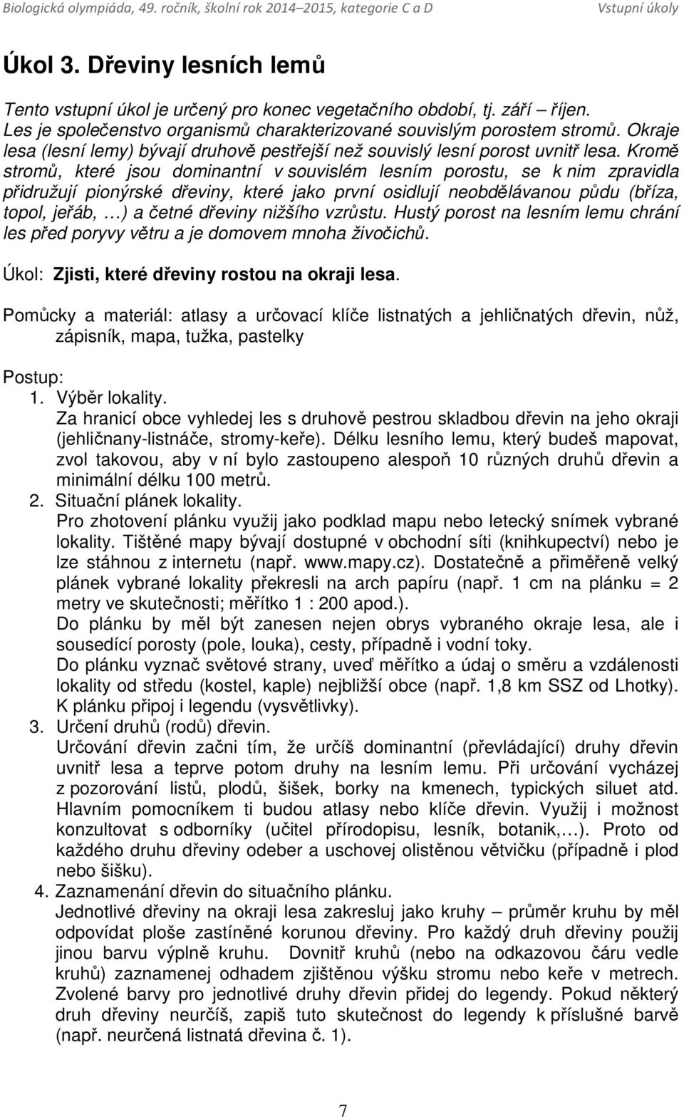 Kromě stromů, které jsou dominantní v souvislém lesním porostu, se k nim zpravidla přidružují pionýrské dřeviny, které jako první osidlují neobdělávanou půdu (bříza, topol, jeřáb, ) a četné dřeviny