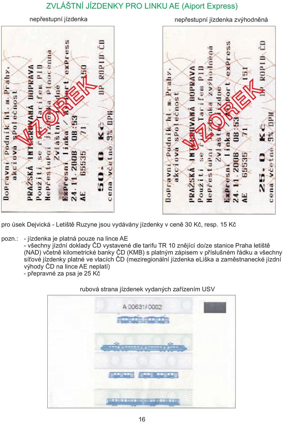 : - jízdenka je platná pouze na lince AE - všechny jízdní doklady ČD vystavené dle tarifu TR 10 znějící do/ze stanice Praha letiště (NAD) včetně