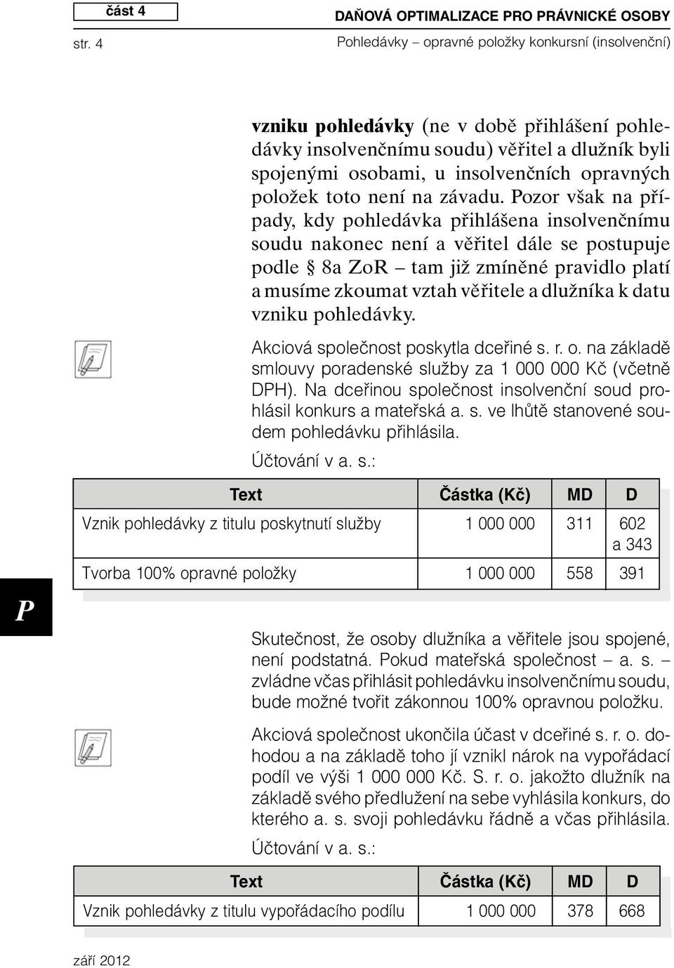 ozor však na případy, kdy pohledávka přihlášena insolvenčnímu soudu nakonec není a věřitel dále se postupuje podle 8a ZoR tam již zmíněné pravidlo platí a musíme zkoumat vztah věřitele a dlužníka k