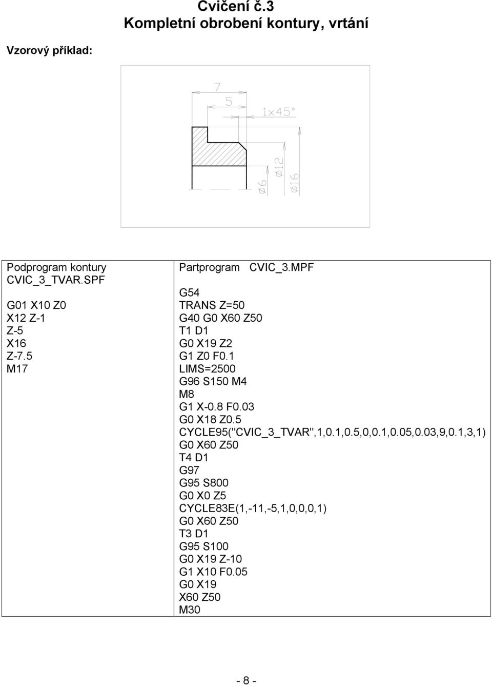 1 LIMS=2500 G96 S150 M4 M8 G1 X-0.8 F0.03 G0 X18 Z0.5 CYCLE95("CVIC_3_TVAR",1,0.1,0.5,0,0.1,0.05,0.03,9,0.