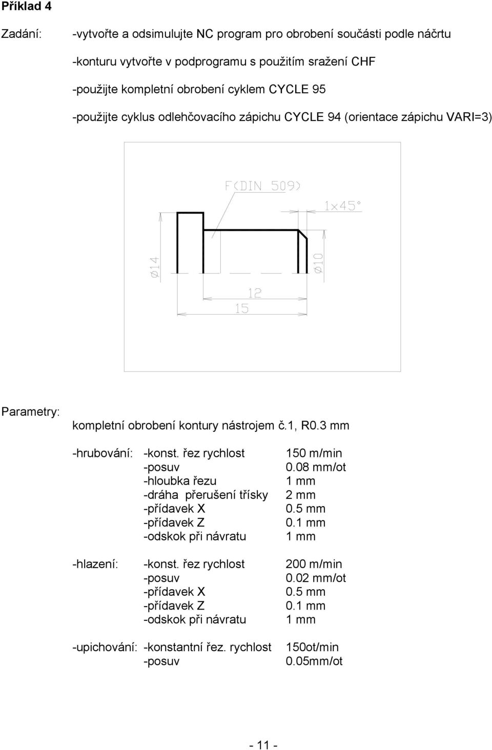 obrobení kontury nástrojem č.1, R0.3 mm -hrubování: -konst. řez rychlost -hloubka řezu -dráha přerušení třísky -odskok při návratu 150 m/min 0.