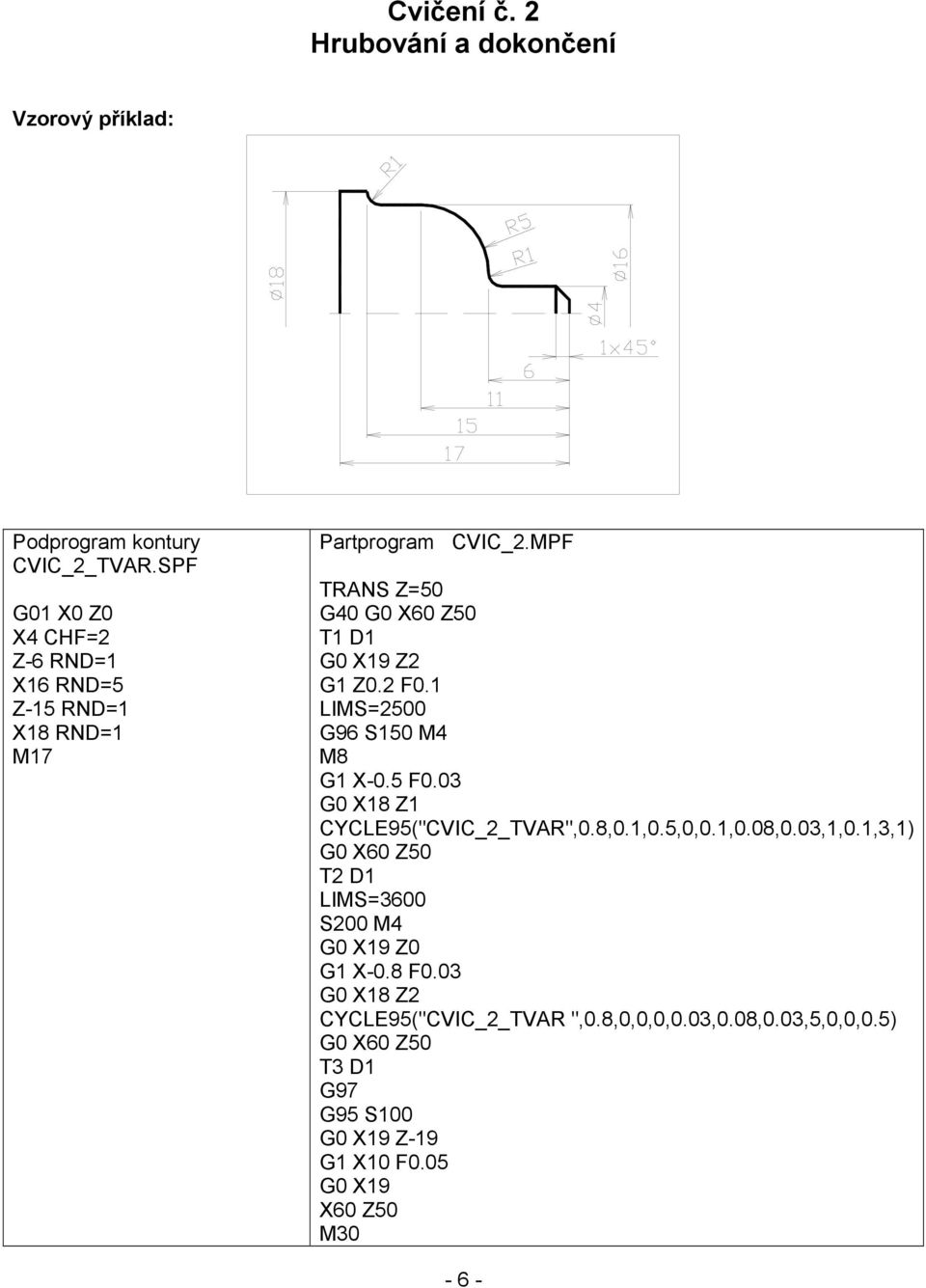 2 F0.1 LIMS=2500 G96 S150 M4 M8 G1 X-0.5 F0.03 G0 X18 Z1 CYCLE95("CVIC_2_TVAR",0.8,0.1,0.5,0,0.1,0.08,0.03,1,0.