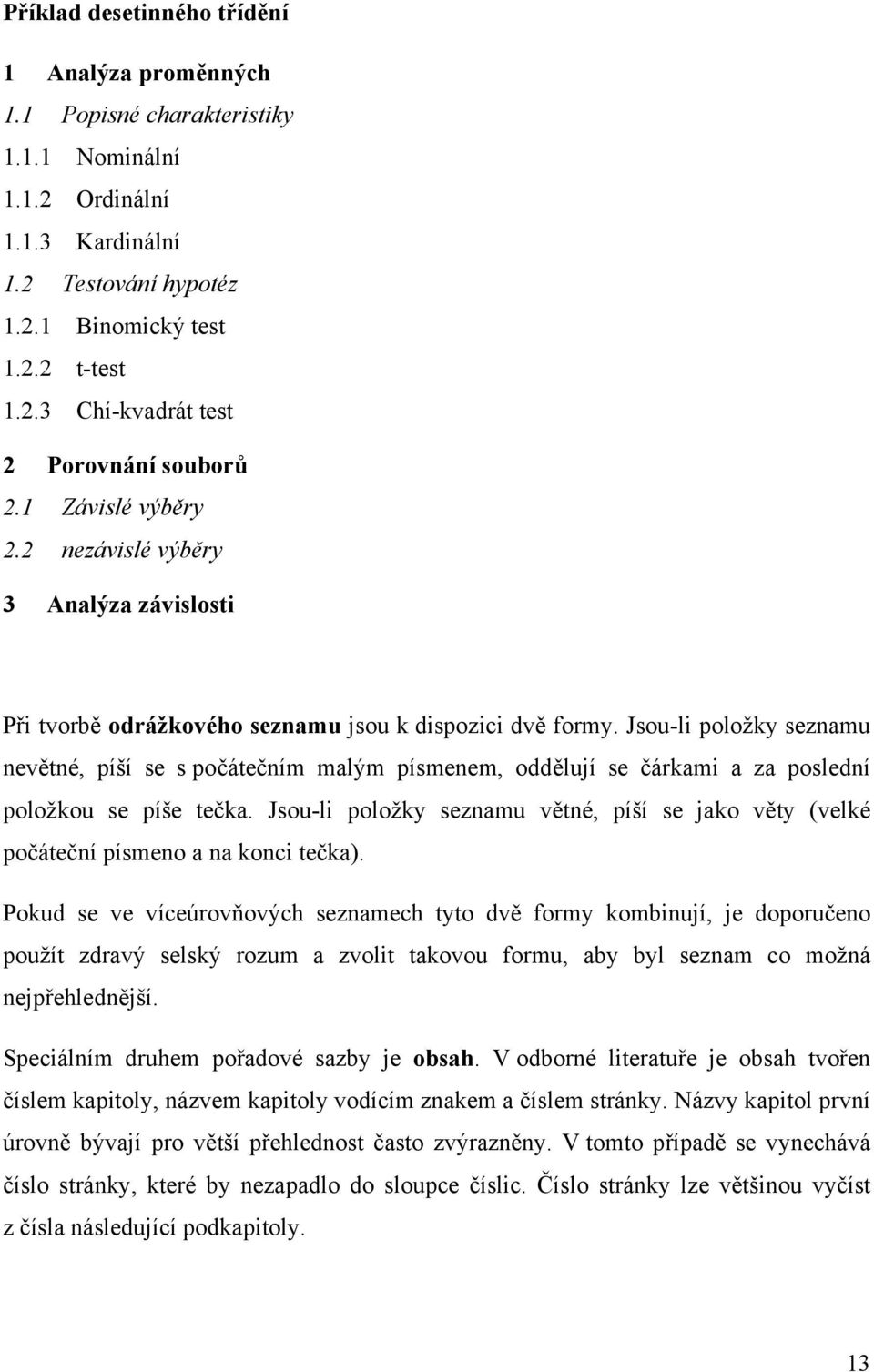 Jsou-li položky seznamu nevětné, píší se s počátečním malým písmenem, oddělují se čárkami a za poslední položkou se píše tečka.