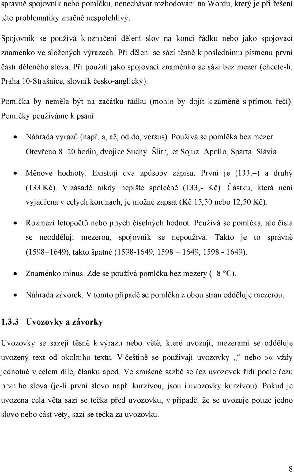 Při použití jako spojovací znaménko se sází bez mezer (chcete-li, Praha 10-Strašnice, slovník česko-anglický). Pomlčka by neměla být na začátku řádku (mohlo by dojít k záměně s přímou řečí).