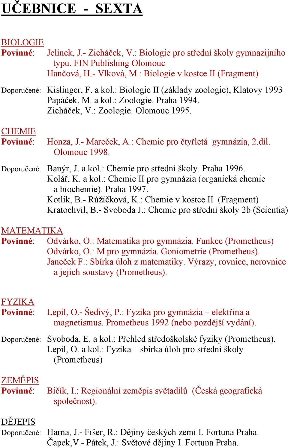 CHEMIE Honza, J.- Mareček, A.: Chemie pro čtyřletá gymnázia, 2.díl. Olomouc 1998. Doporučené: Banýr, J. a kol.: Chemie pro střední školy. Praha 1996. Kolář, K. a kol.: Chemie II pro gymnázia (organická chemie a biochemie).