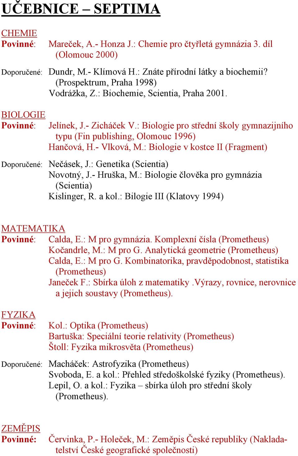 - Vlková, M.: Biologie v kostce II (Fragment) Doporučené: Nečásek, J.: Genetika (Scientia) Novotný, J.- Hruška, M.: Biologie člověka pro gymnázia (Scientia) Kislinger, R. a kol.