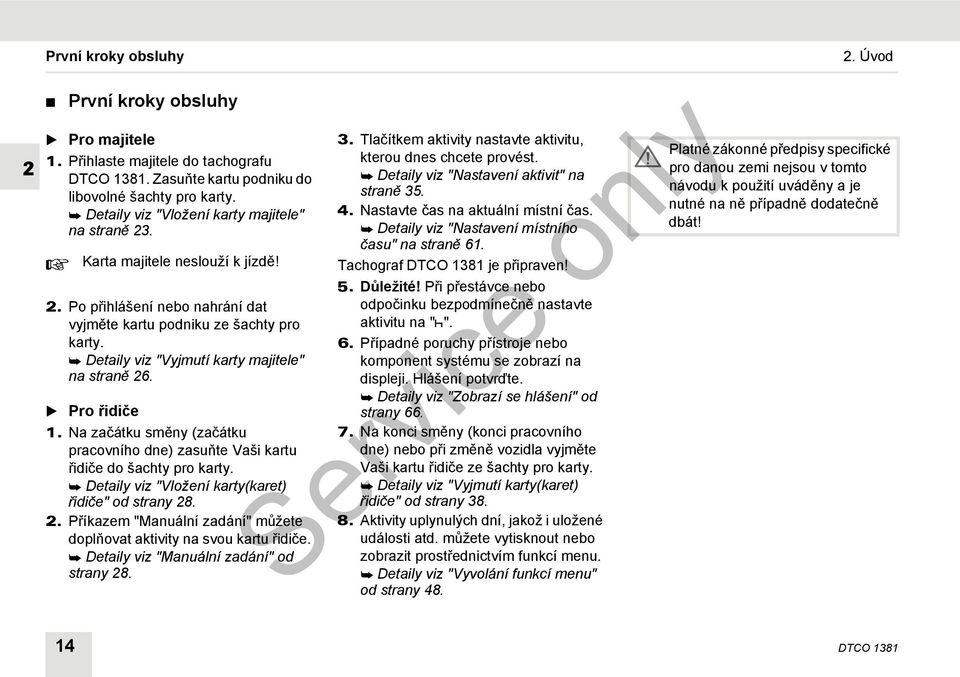 Detaily viz "Vyjmutí karty majitele" na straně 26. Pro řidiče 1. Na začátku směny (začátku pracovního dne) zasuňte Vaši kartu řidiče do šachty pro karty.