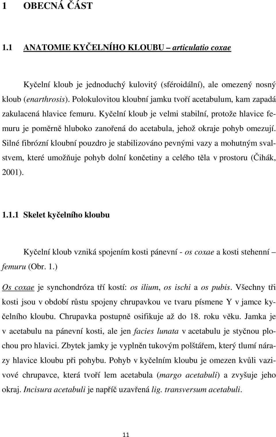 Kyčelní kloub je velmi stabilní, protože hlavice femuru je poměrně hluboko zanořená do acetabula, jehož okraje pohyb omezují.